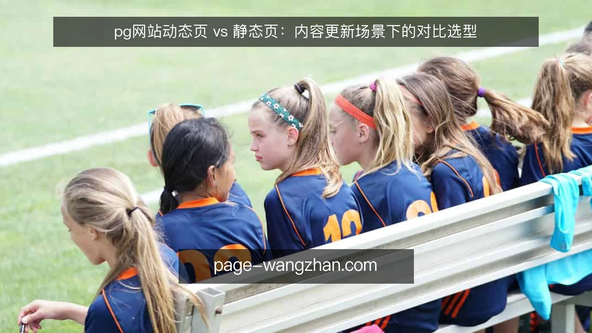 pg网站动态页 vs 静态页:内容更新场景下的对比选型