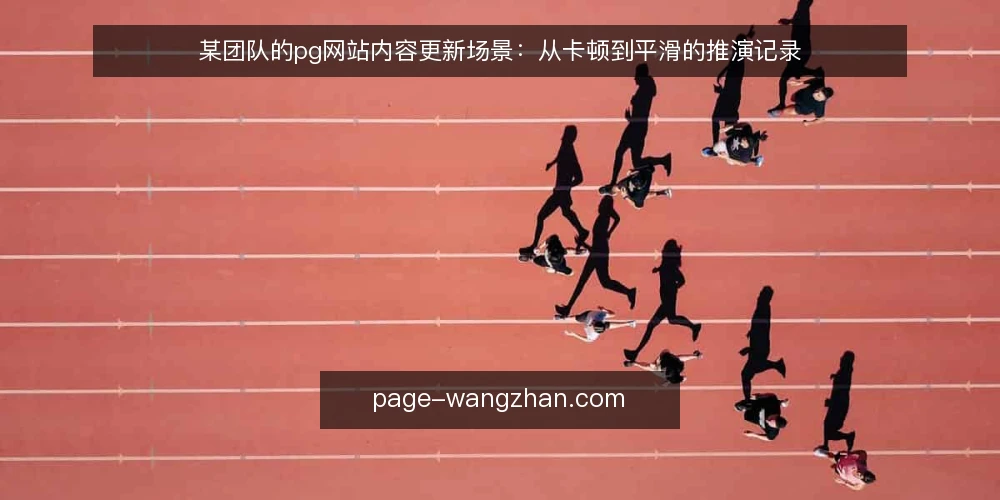 某团队的pg网站内容更新场景:从卡顿到平滑的推演记录 — 场景信号:内容更新时出现哪些值得警惕的迹象 配图