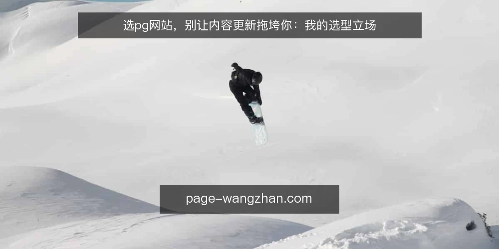 选pg网站,别让内容更新拖垮你:我的选型立场 — 需求定义:先分清更新是核心还是附属 配图