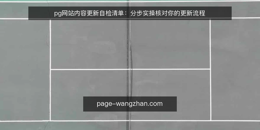 pg网站内容更新自检清单：分步实操核对你的更新流程 — 先备齐自检材料与范围 配图