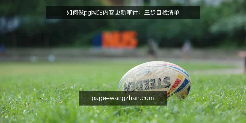 如何做pg网站内容更新审计：三步自检清单 — 为什么现在要做一次pg网站内容更新审计 配图